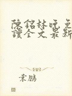 陈铭林晚免费阅读全文最新章节