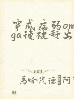 穿成病弱omega后被赶出家门笔趣阁