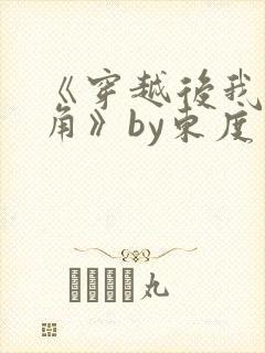 《穿越后我被主角》by东度日免费阅读