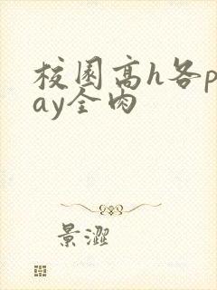 校园高h各play全肉