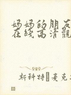 妈妈的朋友免费在线高清观看