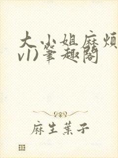 大小姐麻烦(1v1)笔趣阁