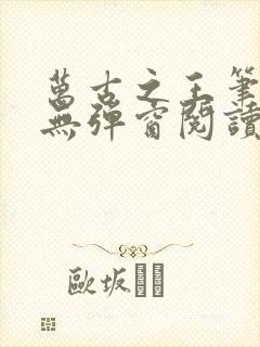 万古之王笔趣阁无弹窗阅读封面