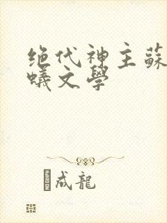 绝代神主苏莫蚂蚁文学