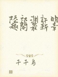 陆祁渊许明棠笔趣阁最新章节阅读