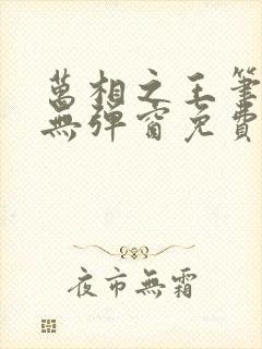 万相之王笔趣阁无弹窗免费阅读