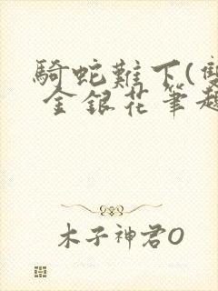 骑蛇难下(双) 金银花笔趣阁