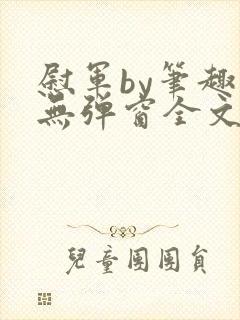 慰军by笔趣阁无弹窗全文阅读笔趣阁