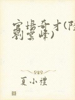 官场奇才(陆羽刘云峰)