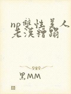np双性美人被老汉糟蹋