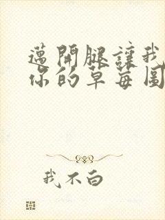 迈开腿让我看看你的草莓图