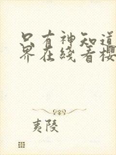 只有神知道的世界在线看樱花动漫