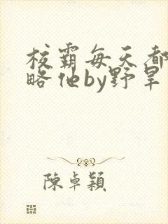 校霸每天都想攻略他by野旱烟封面