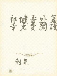 祁健番外篇74章免费阅读最新章节列表