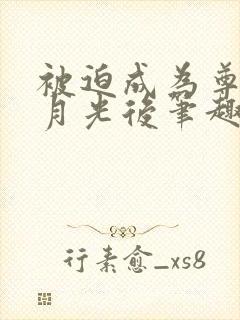 被迫成为尊上白月光后笔趣阁