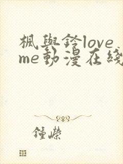 枫与铃loveme动漫在线播放