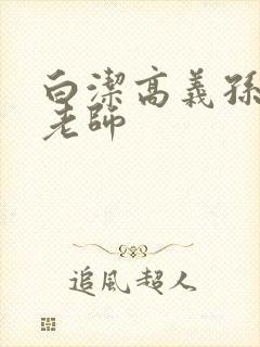 白洁高义孙倩李老师