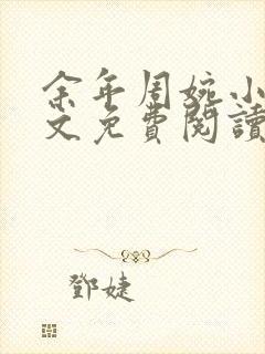 余年周婉小说全文免费阅读无弹窗