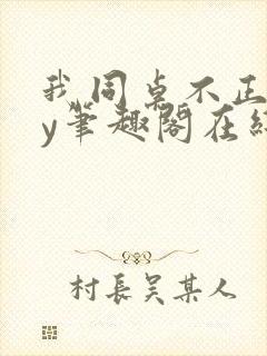 我同桌不正常by笔趣阁在线阅读