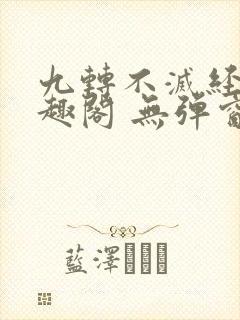 九转不灭经 笔趣阁 无弹窗