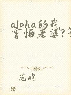 alpha的我会怕老婆?笔趣阁