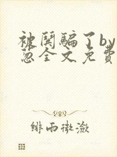 被哄骗了by小葱全文免费阅读笔趣阁