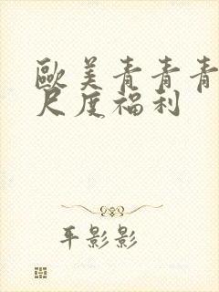 欧美青青青草大尺度福利