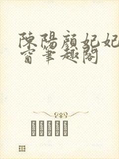 陈阳颜妃妃无弹窗笔趣阁