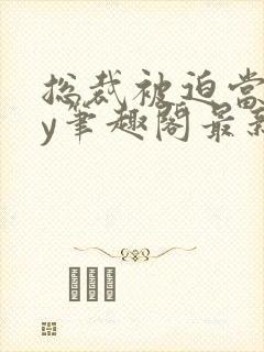 总裁被迫当零by笔趣阁最新章节