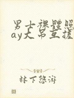 男士裸体照片gay大吊互搓男同