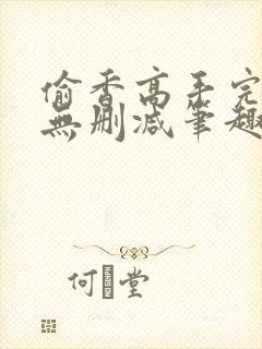 偷香高手完整版无删减笔趣阁无弹窗