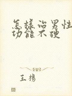 怎样治男性勃起功能不硬