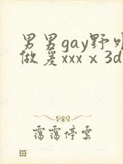 男男gay野外做爰xxxⅹ3d男男激情男男激