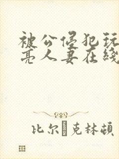 被公侵犯玩弄漂亮人妻在线封面