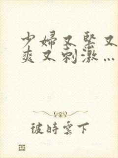 少妇又紧又色又爽又刺激…