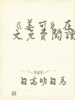 《姜可》在线全文免费阅读笔趣阁小说