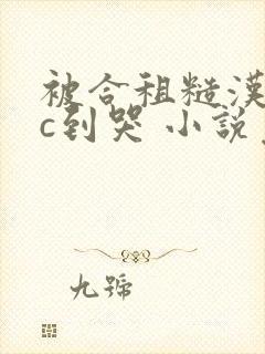 被合租糙汉室友c到哭 小说免费阅读