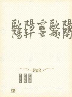 欧阳雷欧阳凝欧阳轩笔趣阁