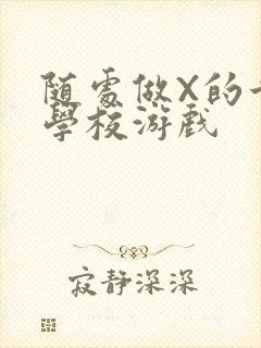 随处做X的世界学校游戏