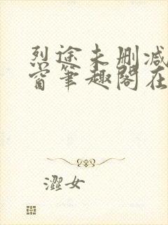 烈途未删减无弹窗笔趣阁在线阅读