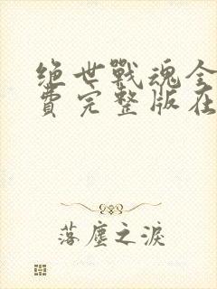 绝世战魂全集免费完整版在线观看