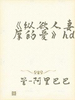 《纵欲人妻:浓厚的爱》hd中字视频