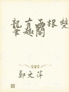 龙有两根双男主笔趣阁