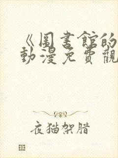 《图书馆的她》动漫免费观看全集