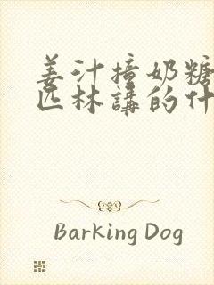 姜汁撞奶糖阿司匹林讲的什么