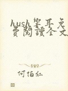 hush响耳免费阅读全文笔趣阁