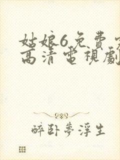 姑娘6免费完整高清电视剧看