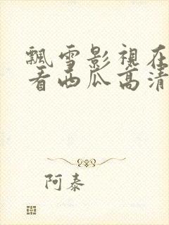 飘雪影视在线观看西瓜高清mv