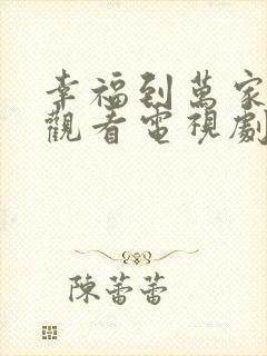 幸福到万家免费观看电视剧全集高清