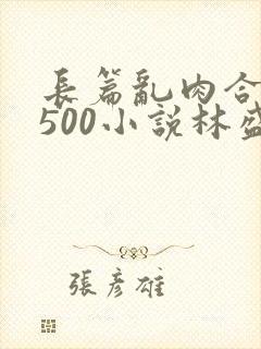 长篇乱肉合集乱500小说林盛